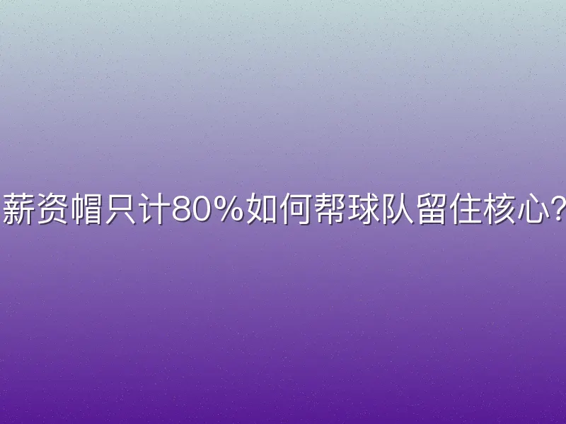 薪资帽只计80%如何帮球队留住核心？